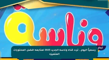رسمياً اليوم.. تردد قناة وناسة الجديد 2025 لمتابعة أفضل المحتويات المتميزة